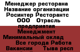Менеджер ресторана › Название организации ­ Росинтер Ресторантс, ООО › Отрасль предприятия ­ Менеджмент › Минимальный оклад ­ 53 000 - Все города Работа » Вакансии   . Тыва респ.,Ак-Довурак г.
